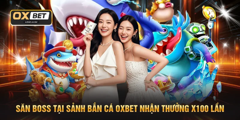 Săn boss tại sảnh bắn cá OXBET nhận thưởng x100 lần